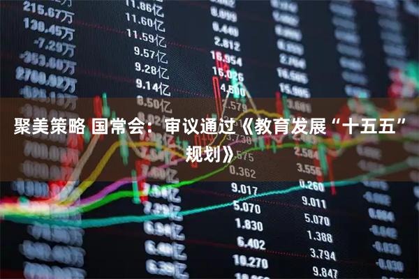 聚美策略 国常会：审议通过《教育发展“十五五”规划》