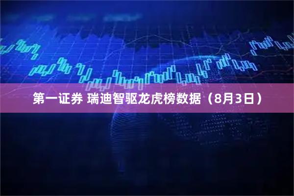 第一证券 瑞迪智驱龙虎榜数据（8月3日）